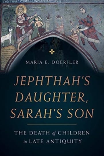 Jephthahs Daughter, Sarahs Son. The Death of Children in Late Antiquity Maria E. Doerfler