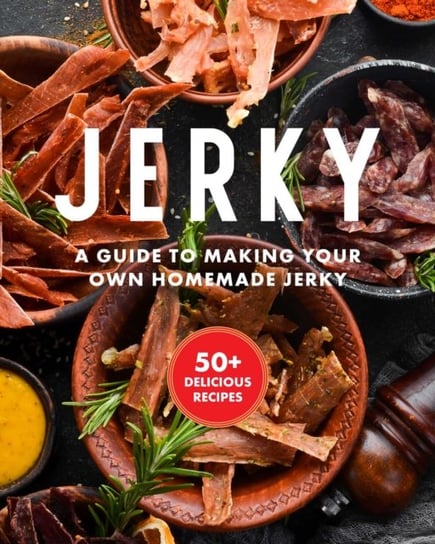 Jerky: The Essential Cookbook with Over 50 Recipes for Drying, Curing, and Preserving Meat Keith Sarasin