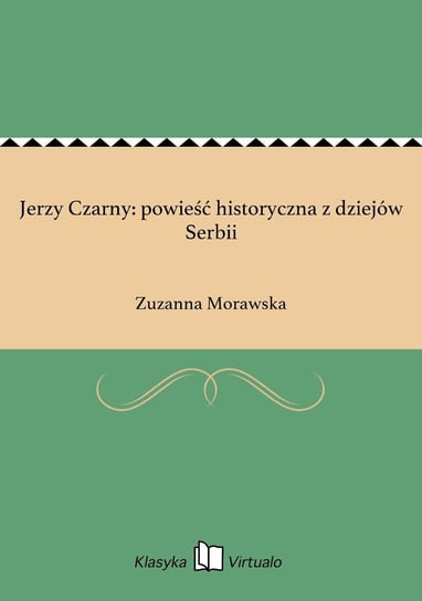 Jerzy Czarny: powieść historyczna z dziejów Serbii Morawska Zuzanna