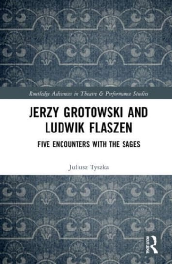 Jerzy Grotowski and Ludwik Flaszen: Five Encounters with the Sages Tyszka Juliusz