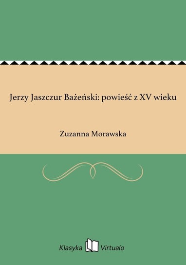 Jerzy Jaszczur Bażeński: powieść z XV wieku Morawska Zuzanna