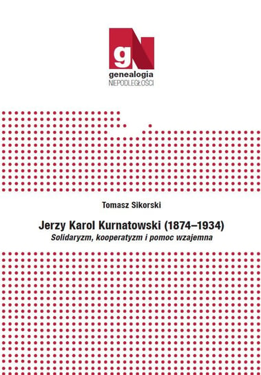Jerzy Karol Kurnatowski (1874-1934). Solidaryzm, kooperatyzm i pomoc wzajemna Sikorski Tomasz