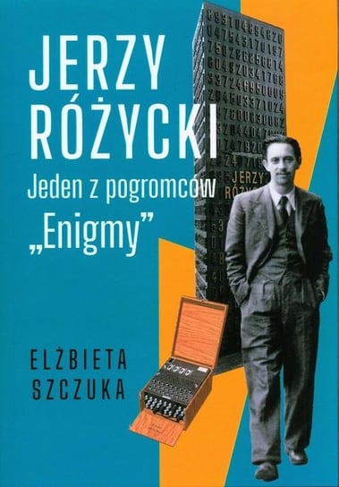 Jerzy Różycki. Jeden z pogromców "Enigmy" Elżbieta Szczuka