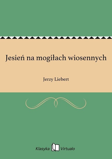 Jesień na mogiłach wiosennych Liebert Jerzy