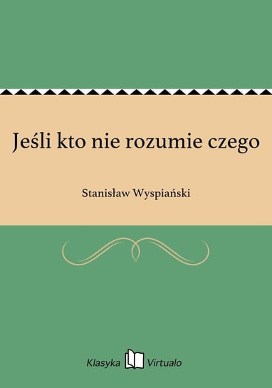 Jeśli kto nie rozumie czego Wyspiański Stanisław