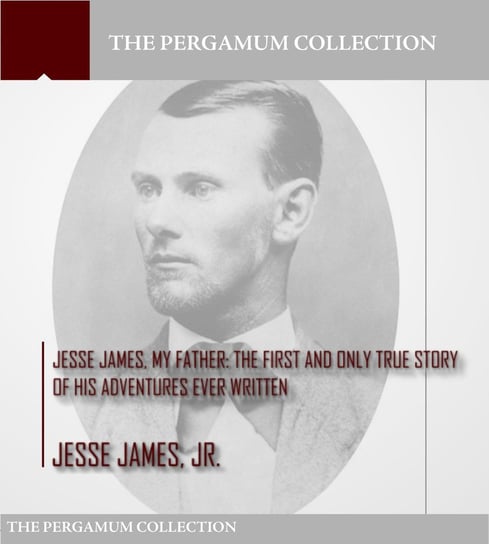 Jesse James, My Father: The First and Only True Story of His Adventures Ever Written Jesse James Jr.