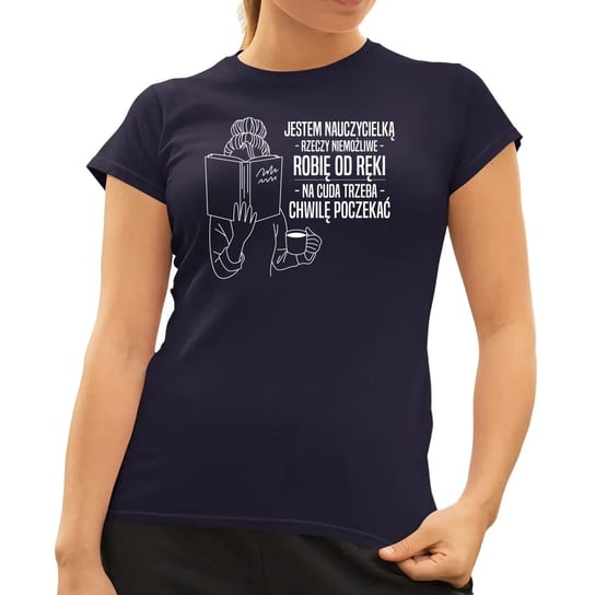Jestem nauczycielką - rzeczy niemożliwe robię od ręki, na cuda trzeba chwilę poczekać - damska koszulka na prezent Granatowa Koszulkowy