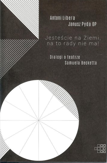 Jesteście na Ziemi, na to rady nie ma! Dialogi o teatrze Samuela Becketta Libera Antoni, Pyda Janusz