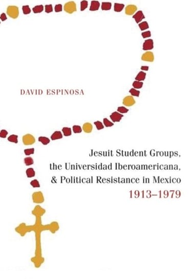Jesuit Student Groups, the Universidad Iberoamericana, and Political Resistance in Mexico, 1913-1979 David Espinosa