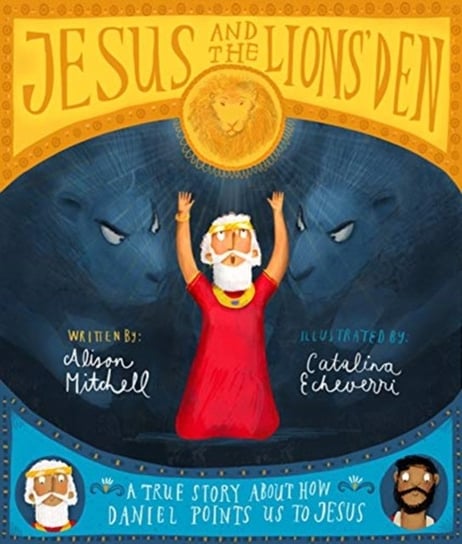 Jesus and the Lions Den A true story about how Daniel points us to Jesus Alison Mitchell