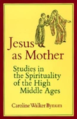 Jesus as Mother: Studies in the Spirituality of the High Middle Ages Caroline Walker Bynum