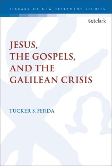 Jesus, the Gospels, and the Galilean Crisis Tucker S. Ferda