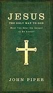 Jesus: The Only Way to God: Must You Hear the Gospel to Be Saved? Piper John