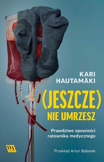 (Jeszcze) nie umrzesz. Prawdziwe opowieści ratownika medycznego Kari Hautamäki