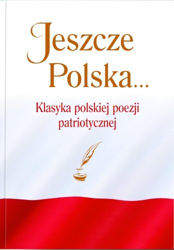 Jeszcze Polska... Klasyka polskiej poezji patriotycznej Chłap-Nowak Justyna