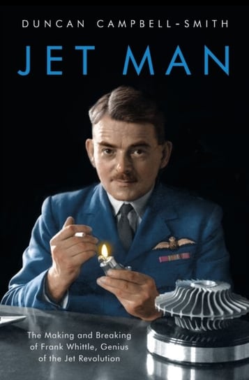 Jet Man: The Making and Breaking of Frank Whittle, Genius of the Jet Revolution Campbell-Smith Duncan