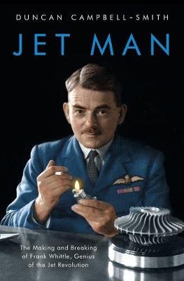 Jet Man: The Making and Breaking of Frank Whittle, Genius of the Jet Revolution Campbell-Smith Duncan