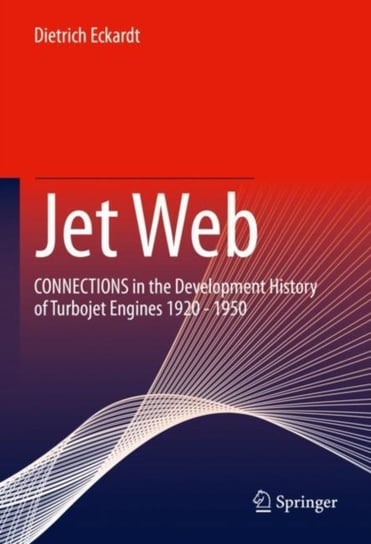 Jet Web: CONNECTIONS in the Development History of Turbojet Engines 1920 - 1950 Dietrich Eckardt