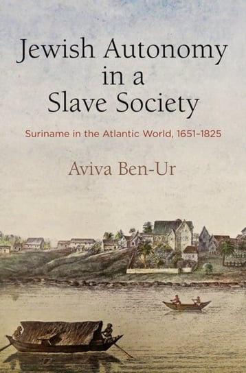 Jewish Autonomy in a Slave Society: Suriname in the Atlantic World, 1651-1825 Aviva Ben-Ur