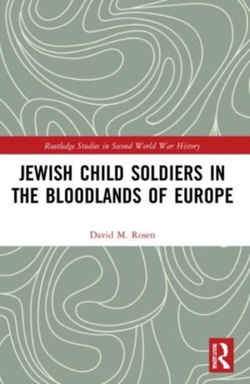 Jewish Child Soldiers in the Bloodlands of Europe Opracowanie zbiorowe