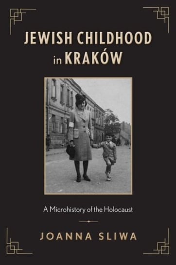 Jewish Childhood in Krakow: A Microhistory of the Holocaust Joanna Sliwa