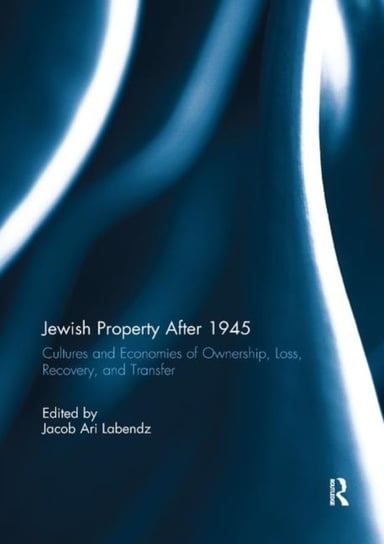 Jewish Property After 1945. Cultures and Economies of Ownership, Loss, Recovery, and Transfer Opracowanie zbiorowe