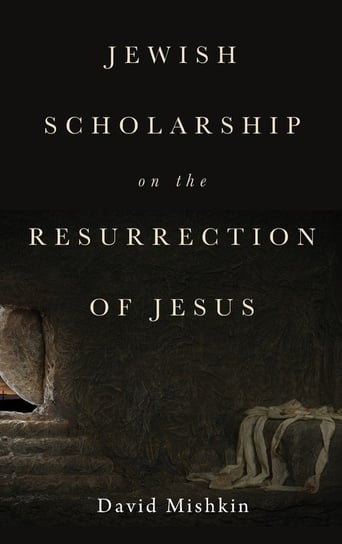 Jewish Scholarship on the Resurrection of Jesus Mishkin David