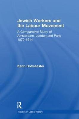 Jewish Workers and the Labour Movement: A Comparative Study of Amsterdam, London and Paris 1870-1914 Karin Hofmeester