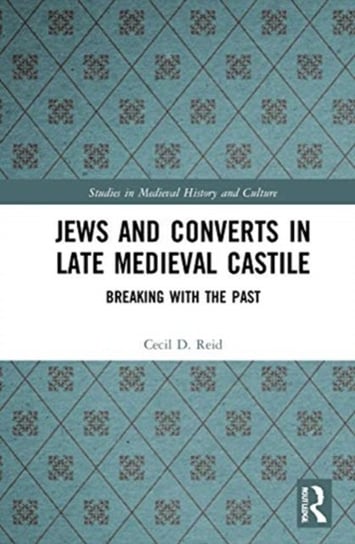 Jews and Converts in Late Medieval Castile: Breaking with the Past Cecil Reid