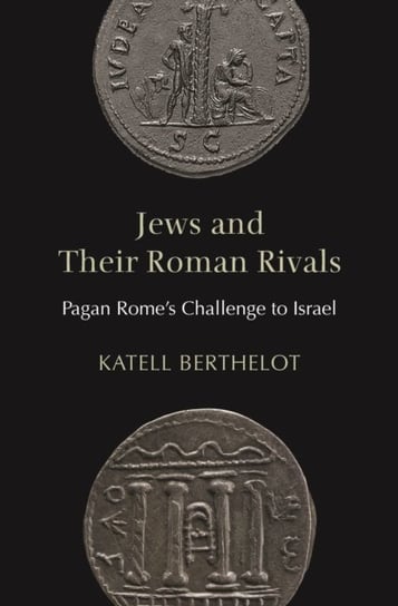Jews and Their Roman Rivals: Pagan Romes Challenge to Israel Katell Berthelot