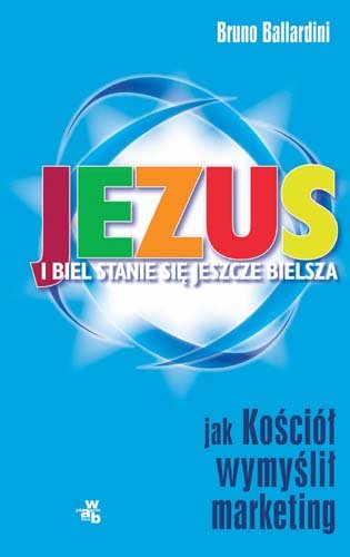 Jezus, i Biel Stanie Się Jeszcze Bielsza. Jak Kościół Wymyślił Marketing Ballardini Bruno