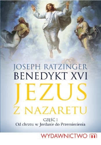 Jezus z Nazaretu. Od chrztu w Jordanie do Przemienienia Benedykt XVI