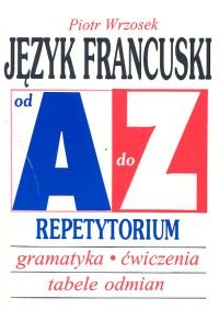 Język Francuski od A do Z Repetytorium. Gramatyka, Ćwiczenia, Tabele Odmian Wrzosek Piotr