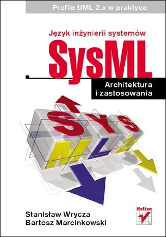 Język inżynierii systemów SysML. Architektura i zastosowania. Profile UML 2.x w praktyce Wrycza Stanisław, Marcinkowski Bartosz
