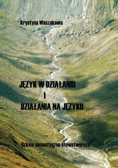 Język w działaniu i działania na języku. Szkice semantyczno-słowotwórcze - ebook PDF Waszakowa Krystyna