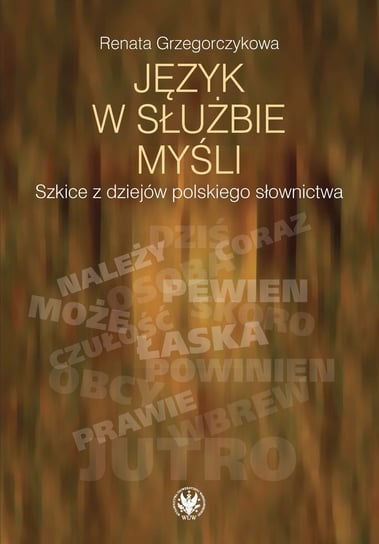 Język w służbie myśli. Szkice z dziejów polskiego słownictwa Grzegorczykowa Renata