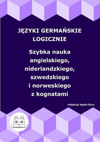 Języki germańskie logicznie. Szybka nauka angielskiego, niderlandzkiego, szwedzkiego i norweskiego z kognatami Bury Agata