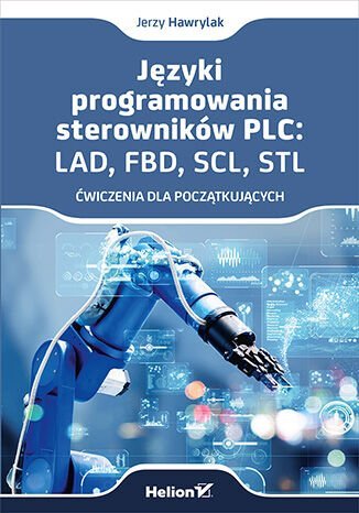 Języki programowania sterowników PLC. LAD, FBD, SCL, STL. Ćwiczenia dla początkujących Jerzy Hawrylak