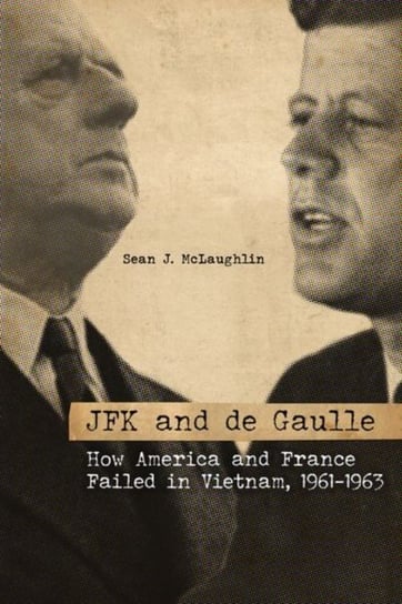 JFK and de Gaulle: How America and France Failed in Vietnam, 1961-1963 Sean J. McLaughlin