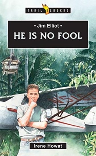 Jim Elliot: He Is No Fool Irene Howat