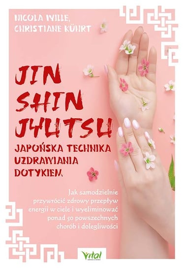 Jin Shin Jyutsu – japońska technika uzdrawiania dotykiem. Jak samodzielnie przywrócić zdrowy przepływ energii w ciele i wyeliminować ponad 50 powszechnych chorób i dolegliwości Wille Nicola, Kuhrt Christiane