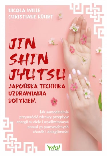 Jin Shin Jyutsu – japońska technika uzdrawiania dotykiem. Jak samodzielnie przywrócić zdrowy przepływ energii w ciele i wyeliminować ponad 50 powszechnych chorób i dolegliwości Kuhrt Christiane, Wille Nicola