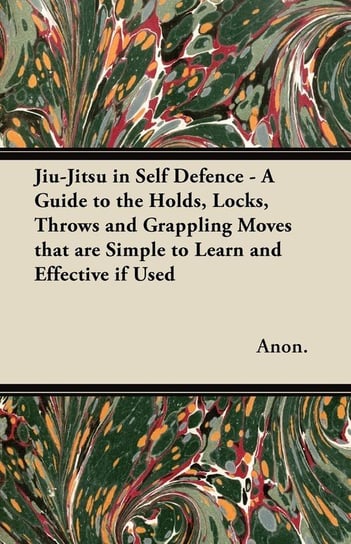 Jiu-Jitsu in Self Defence - A Guide to the Holds, Locks, Throws and Grappling Moves That Are Simple to Learn and Effective If Used Anon