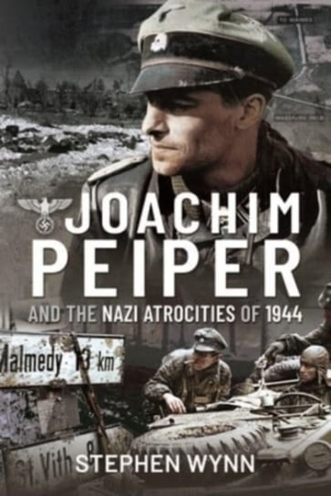 Joachim Peiper and the Nazi Atrocities of 1944 Wynn, Stephen Basdeo