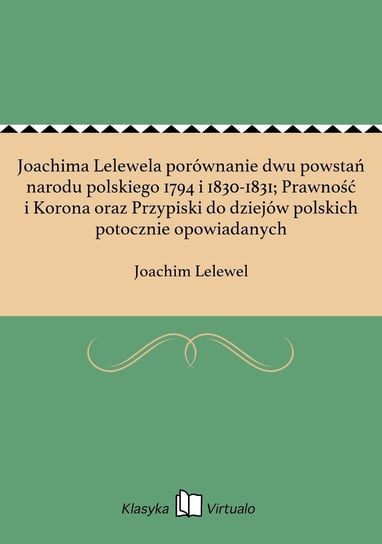 Joachima Lelewela porównanie dwu powstań narodu polskiego 1794 i 1830-1831; Prawność i Korona oraz Przypiski do dziejów polskich potocznie opowiadanych Lelewel Joachim
