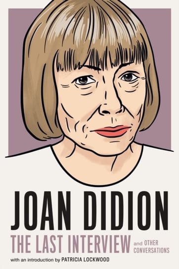Joan Didion: The Last Interview: and other conversations Didion Joan