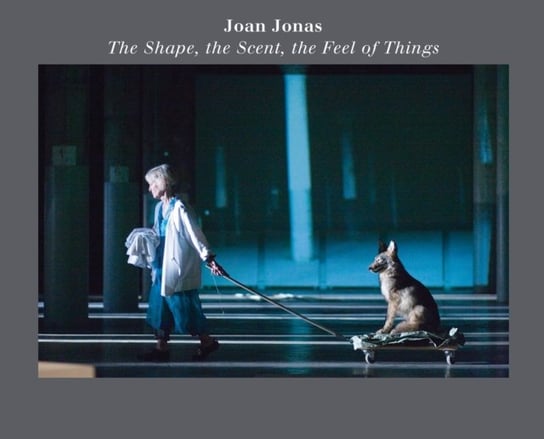 Joan Jonas. The Shape, the Scent, the Feel of Things. Fifteenth Anniversary Edition Opracowanie zbiorowe