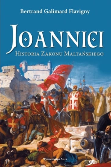 Joannici. Historia Zakonu Maltańskiego Flavigny Bertrand Galimard