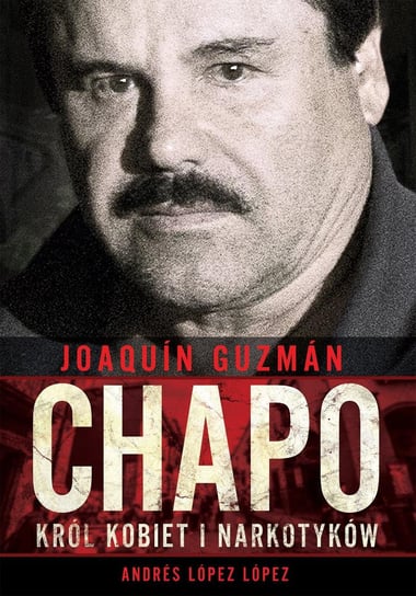 Joaquin Chapo Guzman. Król kobiet i narkotyków Lopez Andres Lopez