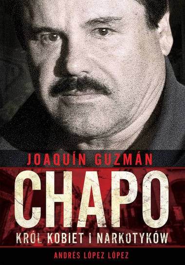Joaquín Chapo Guzmán. Król kobiet i narkotyków Opracowanie zbiorowe